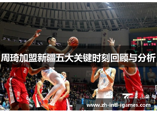 周琦加盟新疆五大关键时刻回顾与分析