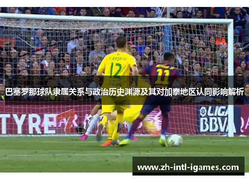 巴塞罗那球队隶属关系与政治历史渊源及其对加泰地区认同影响解析