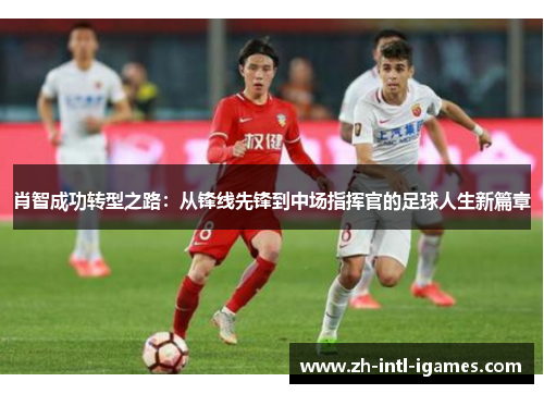 肖智成功转型之路：从锋线先锋到中场指挥官的足球人生新篇章
