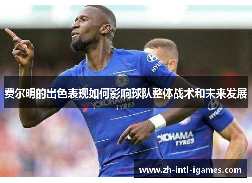 费尔明的出色表现如何影响球队整体战术和未来发展