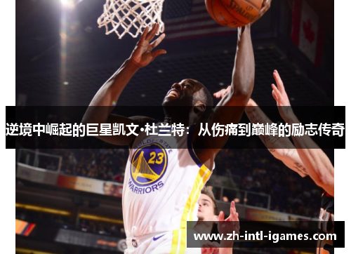 逆境中崛起的巨星凯文·杜兰特：从伤痛到巅峰的励志传奇