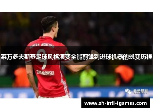 莱万多夫斯基足球风格演变全能前锋到进球机器的蜕变历程