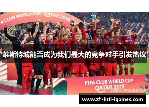 莱斯特城能否成为我们最大的竞争对手引发热议