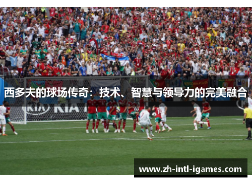 西多夫的球场传奇：技术、智慧与领导力的完美融合