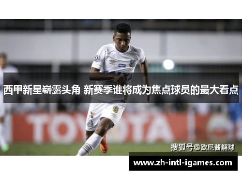 西甲新星崭露头角 新赛季谁将成为焦点球员的最大看点