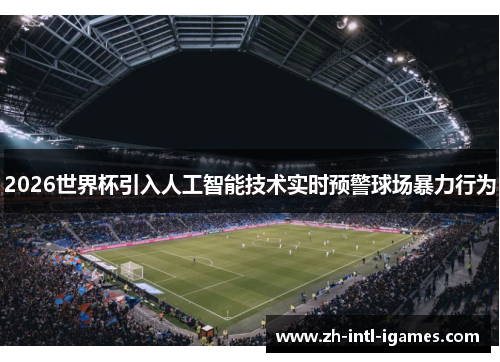 2026世界杯引入人工智能技术实时预警球场暴力行为