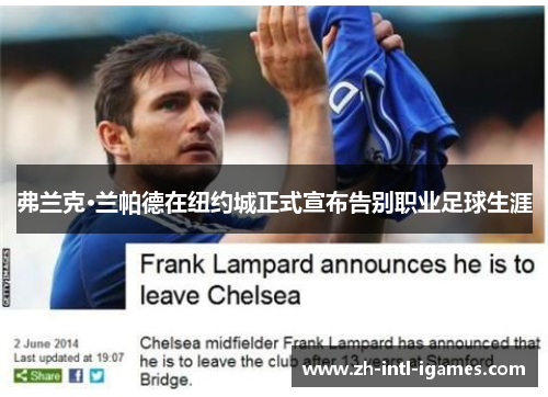 弗兰克·兰帕德在纽约城正式宣布告别职业足球生涯 弗兰克·兰帕德在纽约城正式宣布告别职业足球生涯