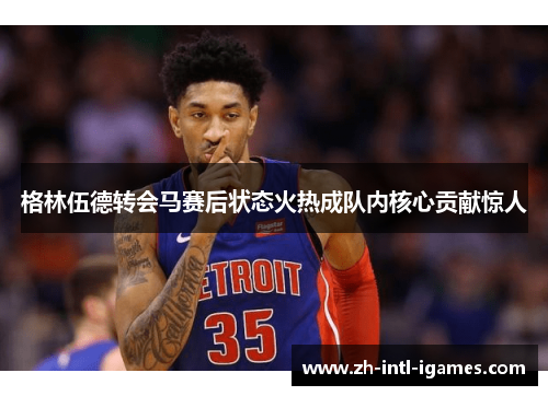 格林伍德转会马赛后状态火热成队内核心贡献惊人