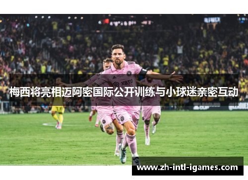 梅西将亮相迈阿密国际公开训练与小球迷亲密互动