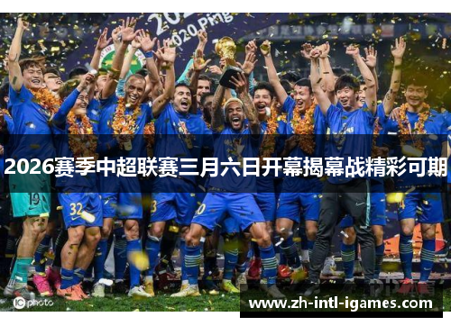 2026赛季中超联赛三月六日开幕揭幕战精彩可期