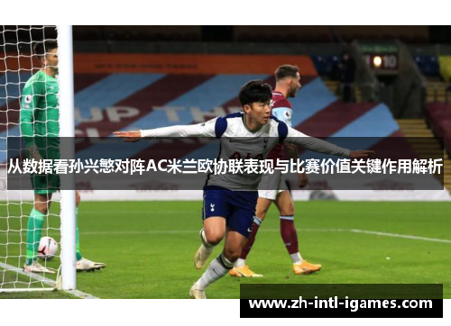 从数据看孙兴慜对阵AC米兰欧协联表现与比赛价值关键作用解析